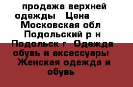 продажа верхней одежды › Цена ­ 90 - Московская обл., Подольский р-н, Подольск г. Одежда, обувь и аксессуары » Женская одежда и обувь   